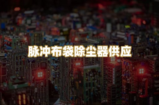 脉冲布袋除尘器供应